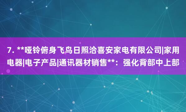7. **哑铃俯身飞鸟日照洽喜安家电有限公司|家用电器|电子产品|通讯器材销售**：强化背部中上部