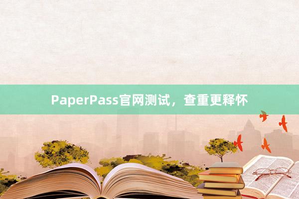 PaperPass官网测试,查重更释怀