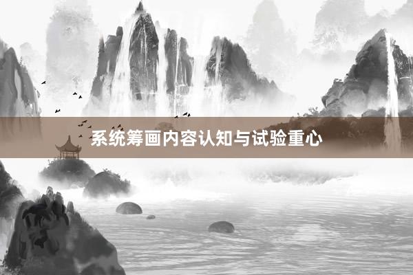 系统筹画内容认知与试验重心