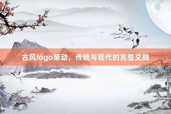 古风logo策动，传统与现代的完整交融