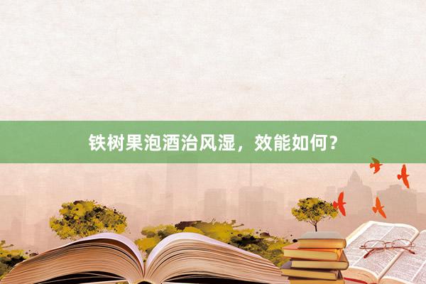 铁树果泡酒治风湿，效能如何？